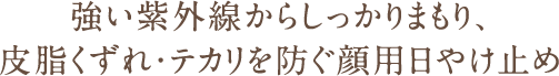 強い紫外線からしっかりまもり、皮脂くずれ・テカリを防ぐ顔用日やけ止め