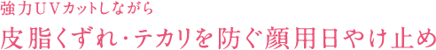 強力UVカットしながら皮脂くずれ・テカリを防ぐ顔用日やけ止め