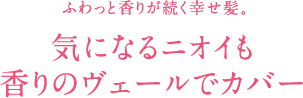 気になるニオイも 香りのヴェールでカバー