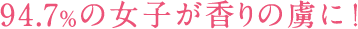 94.7%の女子が香りの虜に!