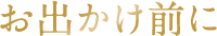お出かけ前に