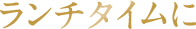 ランチタイムに
