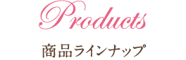 Products 商品ラインナップ