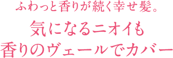 気になるニオイも 香りのヴェールでカバー