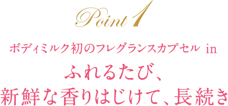ボディミルク初のフレグランスカプセル in ふれるたび、 新鮮な香りはじけて、長続き
