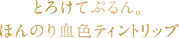 とろけてぷるん。 ほんのり血色ティントリップ