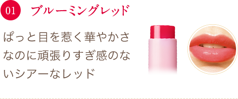 01 ブルーミングレッド ぱっと目を惹く華やかさなのに頑張りすぎ感のないシアーなレッド