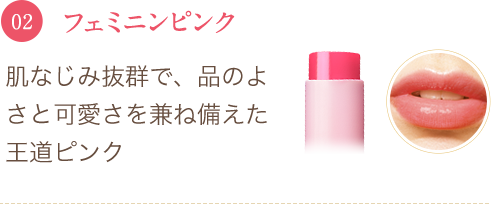 02 フェミニンピンク 肌なじみ抜群で、品のよさと可愛さを兼ね備えた王道ピンク